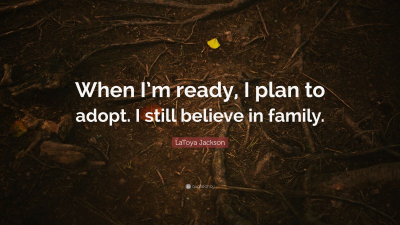LaToya Jackson Quote: “When I’m ready, I plan to adopt. I still believe in family.”