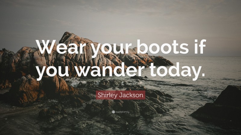 Shirley Jackson Quote: “Wear your boots if you wander today.”