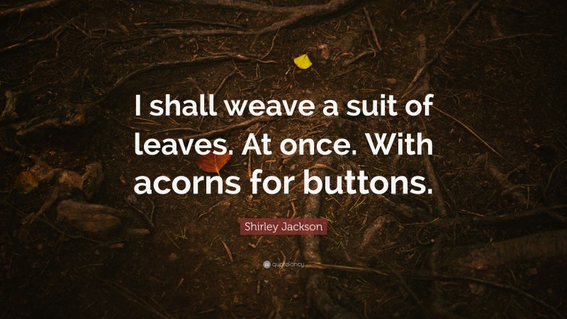 Shirley Jackson Quote: “I shall weave a suit of leaves. At once. With acorns for buttons.”