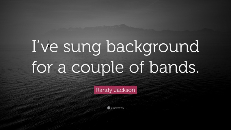 Randy Jackson Quote: “I’ve sung background for a couple of bands.”