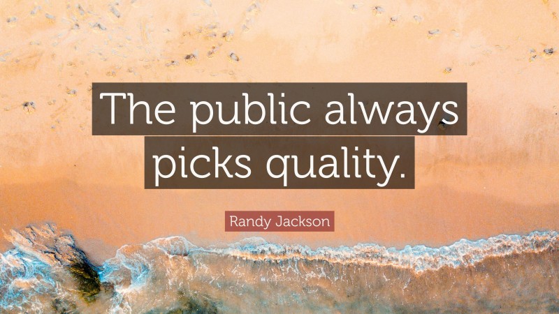 Randy Jackson Quote: “The public always picks quality.”