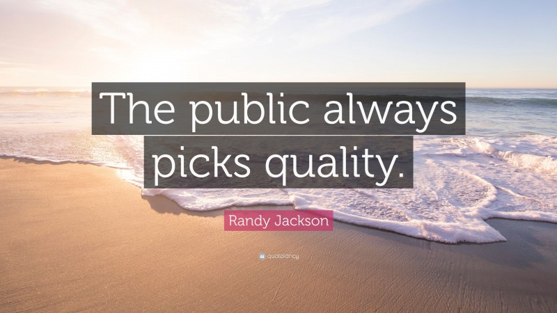 Randy Jackson Quote: “The public always picks quality.”