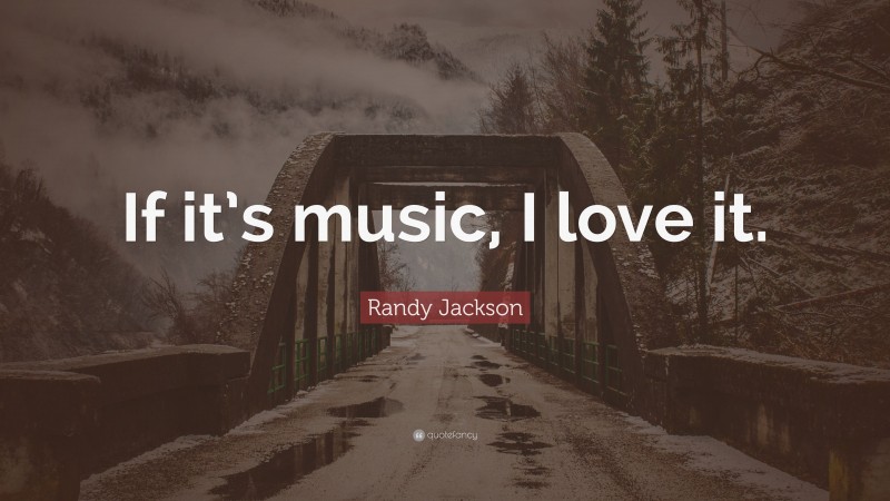 Randy Jackson Quote: “If it’s music, I love it.”