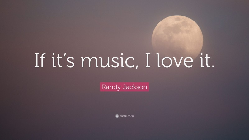 Randy Jackson Quote: “If it’s music, I love it.”
