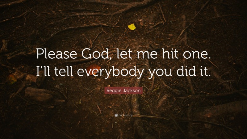 Reggie Jackson Quote: “Please God, let me hit one. I’ll tell everybody you did it.”