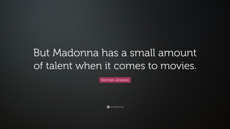 Norman Jewison Quote: “But Madonna has a small amount of talent when it comes to movies.”
