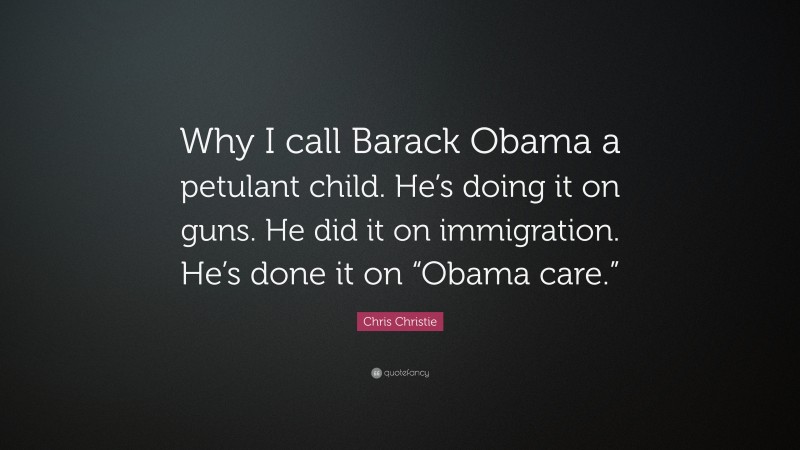 Chris Christie Quote: “Why I call Barack Obama a petulant child. He’s doing it on guns. He did it on immigration. He’s done it on “Obama care.””