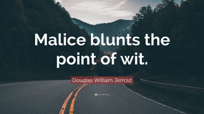 Douglas William Jerrold Quote: “Malice blunts the point of wit.”