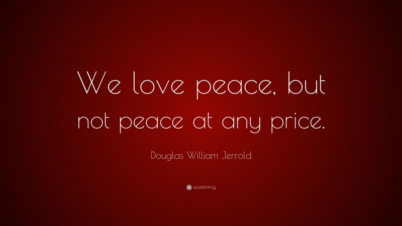 Douglas William Jerrold Quote: “We love peace, but not peace at any price.”