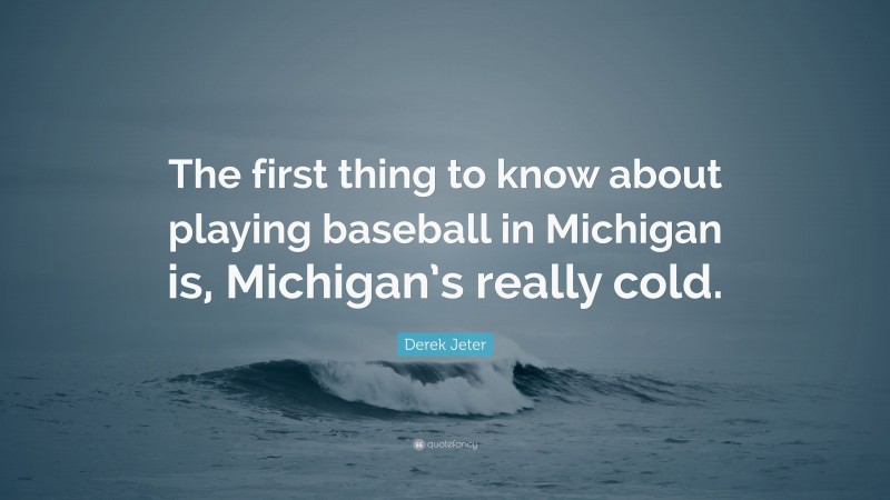 Derek Jeter Quote: “The first thing to know about playing baseball in Michigan is, Michigan’s really cold.”