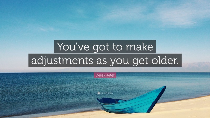 Derek Jeter Quote: “You’ve got to make adjustments as you get older.”