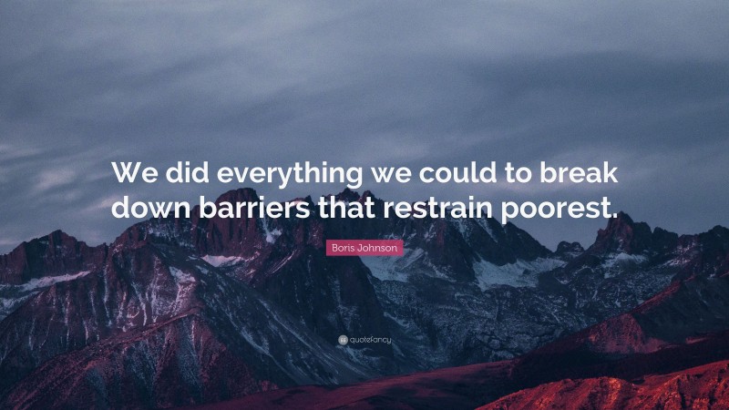 Boris Johnson Quote: “We did everything we could to break down barriers that restrain poorest.”