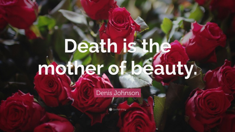 Denis Johnson Quote: “Death is the mother of beauty.”