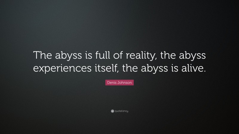 Denis Johnson Quote: “The abyss is full of reality, the abyss experiences itself, the abyss is alive.”