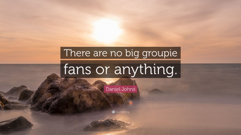 Daniel Johns Quote: “There are no big groupie fans or anything.”