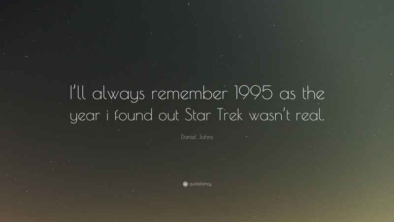 Daniel Johns Quote: “I’ll always remember 1995 as the year i found out Star Trek wasn’t real.”