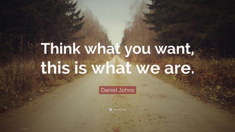 Daniel Johns Quote: “Think what you want, this is what we are.”