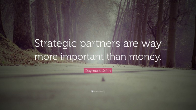 Daymond John Quote: “Strategic partners are way more important than money.”