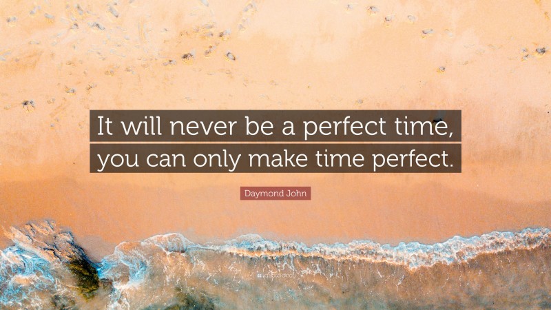 Daymond John Quote: “It will never be a perfect time, you can only make time perfect.”
