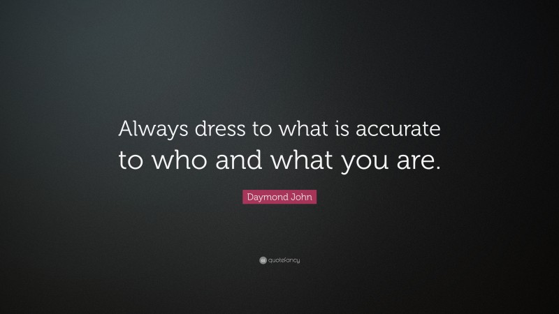 Daymond John Quote: “Always dress to what is accurate to who and what you are.”