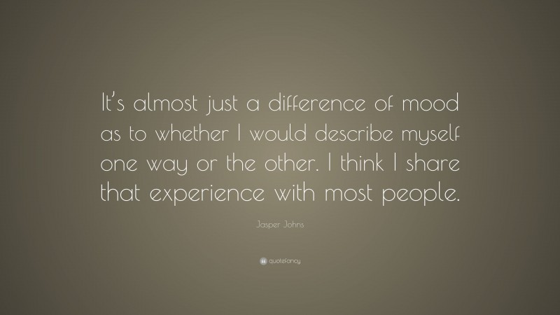 Jasper Johns Quote: “It’s almost just a difference of mood as to whether I would describe myself one way or the other. I think I share that experience with most people.”