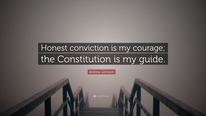 Andrew Johnson Quote: “Honest conviction is my courage; the Constitution is my guide.”