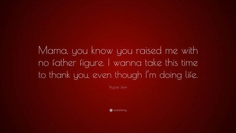 Wyclef Jean Quote: “Mama, you know you raised me with no father figure. I wanna take this time to thank you, even though I’m doing life.”
