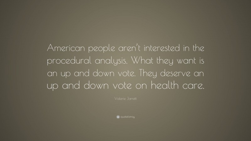 Valerie Jarrett Quote: “American people aren’t interested in the procedural analysis. What they want is an up and down vote. They deserve an up and down vote on health care.”