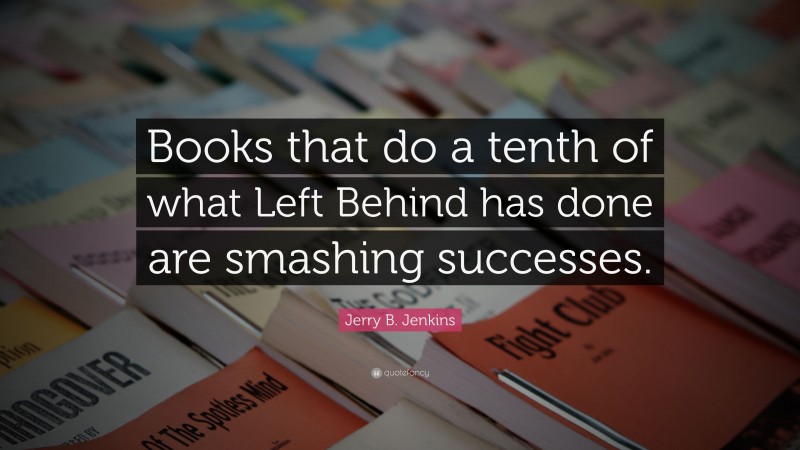 Jerry B. Jenkins Quote: “Books that do a tenth of what Left Behind has done are smashing successes.”