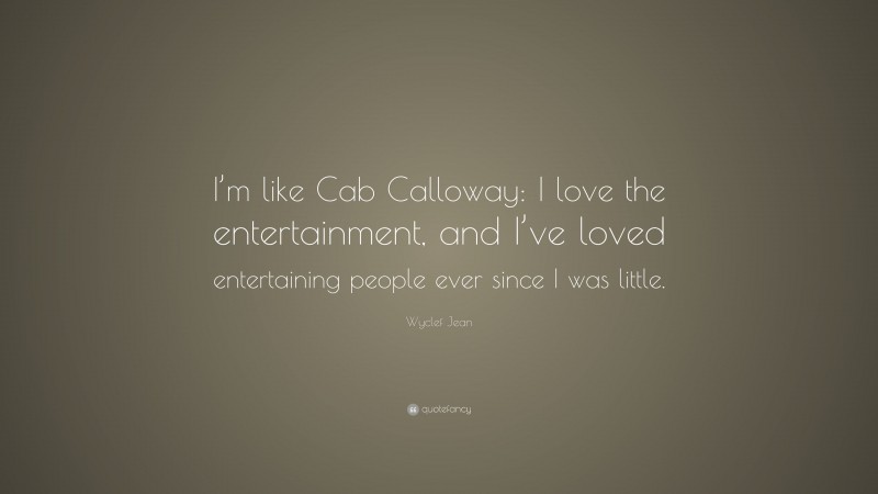 Wyclef Jean Quote: “I’m like Cab Calloway: I love the entertainment, and I’ve loved entertaining people ever since I was little.”