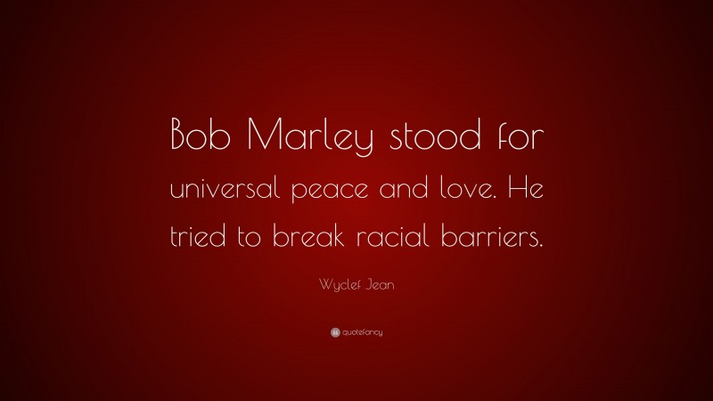 Wyclef Jean Quote: “Bob Marley stood for universal peace and love. He tried to break racial barriers.”