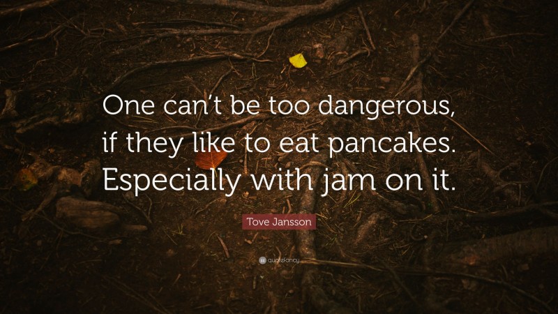Tove Jansson Quote: “One can’t be too dangerous, if they like to eat pancakes. Especially with jam on it.”