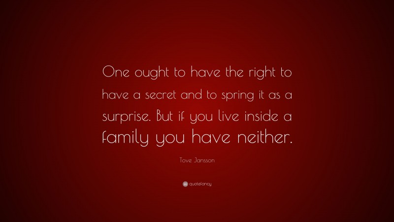 Tove Jansson Quote: “One ought to have the right to have a secret and to spring it as a surprise. But if you live inside a family you have neither.”