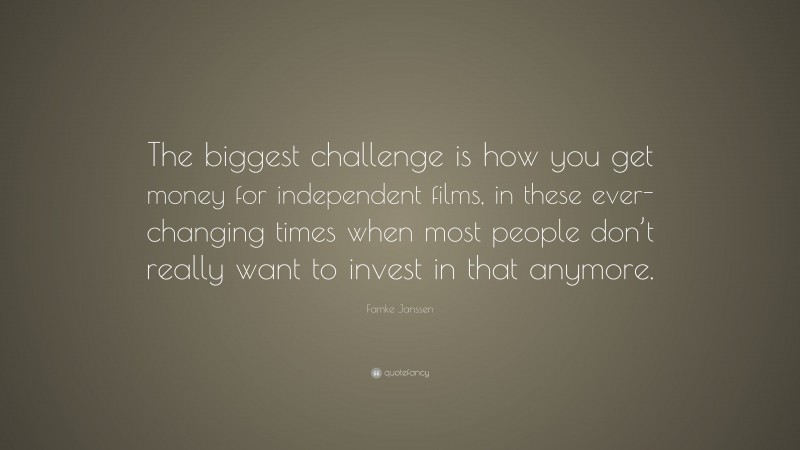 Famke Janssen Quote: “The biggest challenge is how you get money for independent films, in these ever-changing times when most people don’t really want to invest in that anymore.”