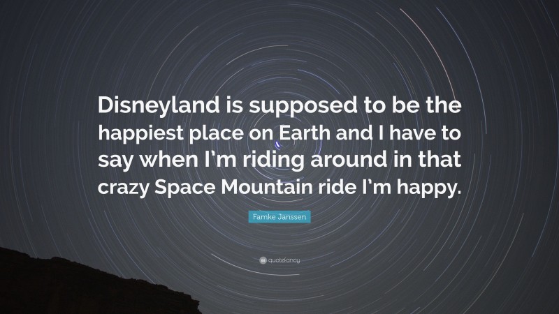 Famke Janssen Quote: “Disneyland is supposed to be the happiest place on Earth and I have to say when I’m riding around in that crazy Space Mountain ride I’m happy.”