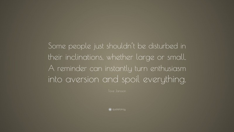 Tove Jansson Quote: “Some people just shouldn’t be disturbed in their inclinations, whether large or small. A reminder can instantly turn enthusiasm into aversion and spoil everything.”