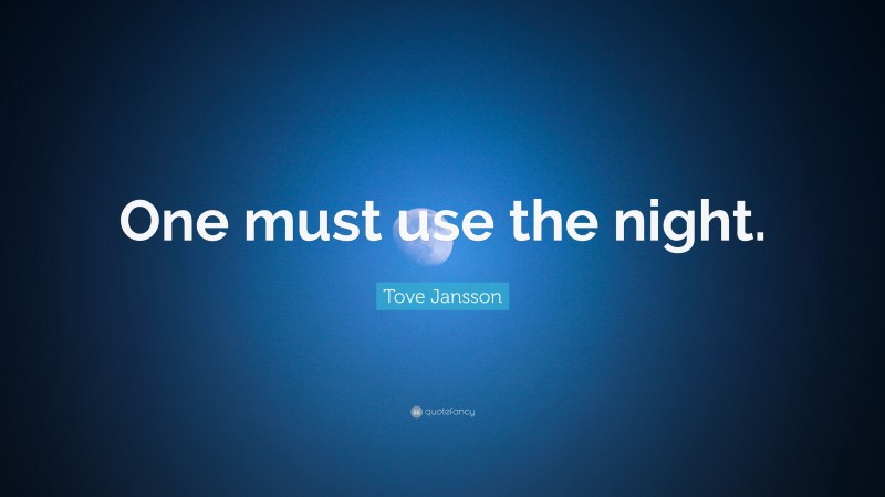 Tove Jansson Quote: “One must use the night.”