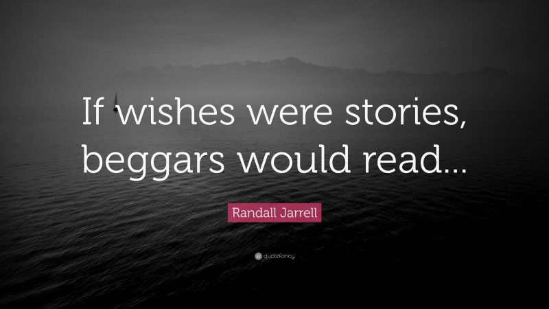 Randall Jarrell Quote: “If wishes were stories, beggars would read...”