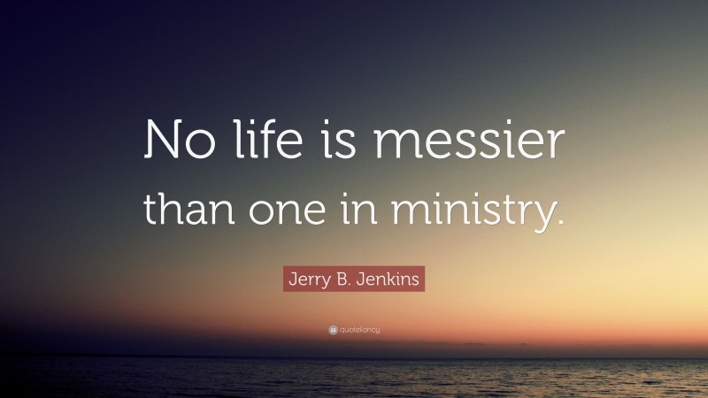 Jerry B. Jenkins Quote: “No life is messier than one in ministry.”