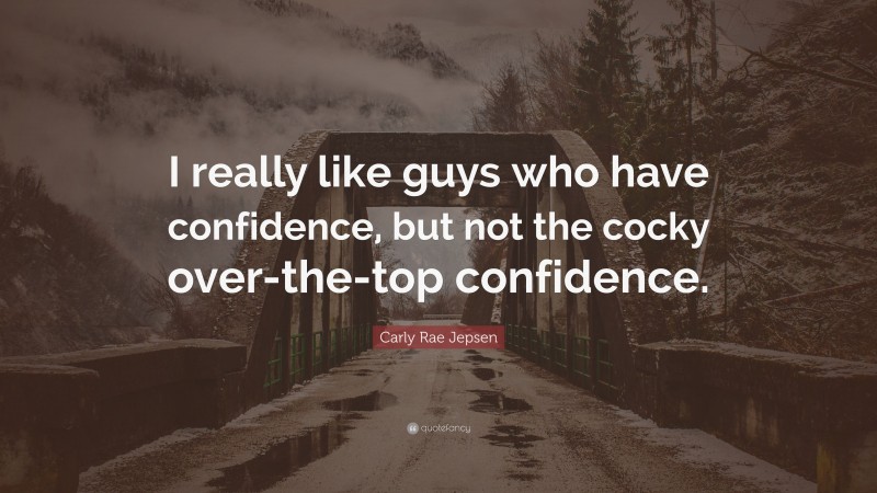 Carly Rae Jepsen Quote: “I really like guys who have confidence, but not the cocky over-the-top confidence.”