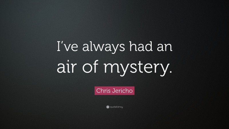 Chris Jericho Quote: “I’ve always had an air of mystery.”