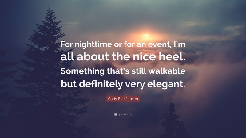 Carly Rae Jepsen Quote: “For nighttime or for an event, I’m all about the nice heel. Something that’s still walkable but definitely very elegant.”