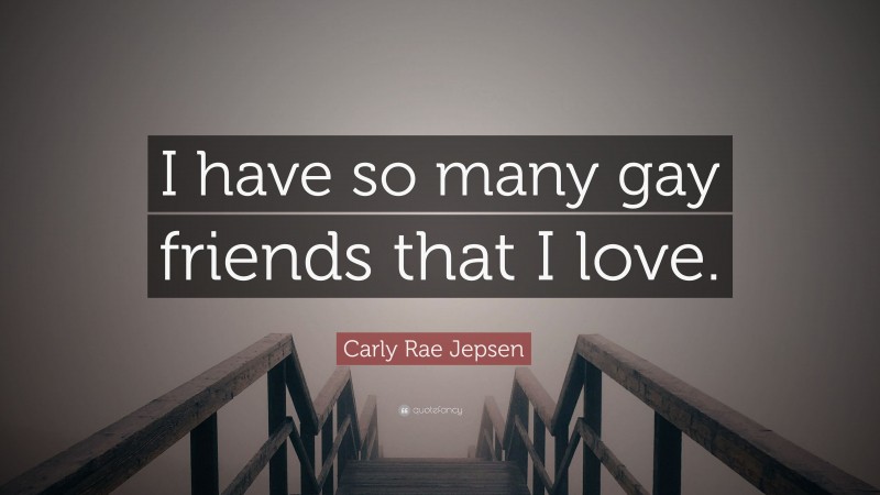 Carly Rae Jepsen Quote: “I have so many gay friends that I love.”