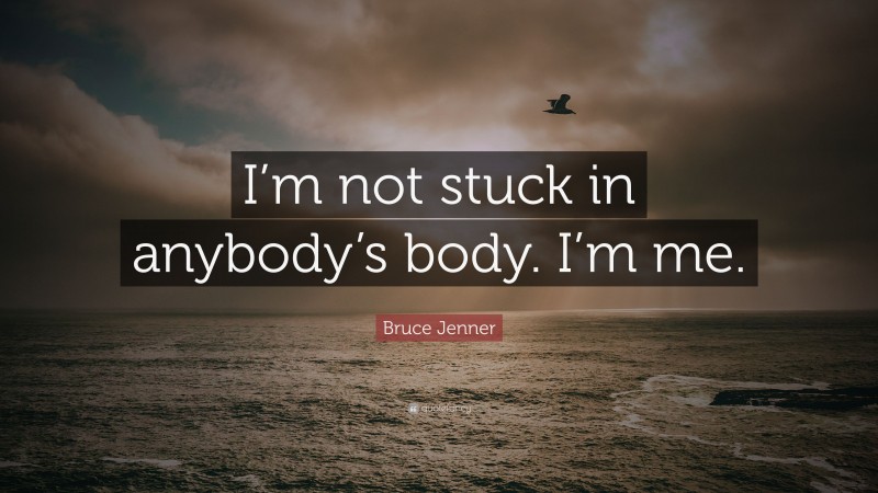 Bruce Jenner Quote: “I’m not stuck in anybody’s body. I’m me.”