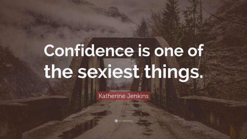 Katherine Jenkins Quote: “Confidence is one of the sexiest things.”