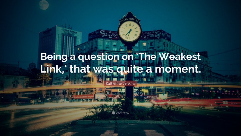 Katherine Jenkins Quote: “Being a question on ‘The Weakest Link,’ that was quite a moment.”