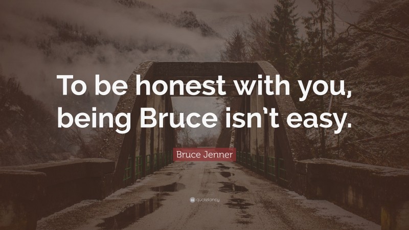 Bruce Jenner Quote: “To be honest with you, being Bruce isn’t easy.”