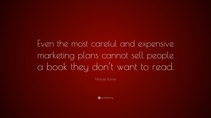 Michael Korda Quote: “Even the most careful and expensive marketing plans cannot sell people a book they don’t want to read.”