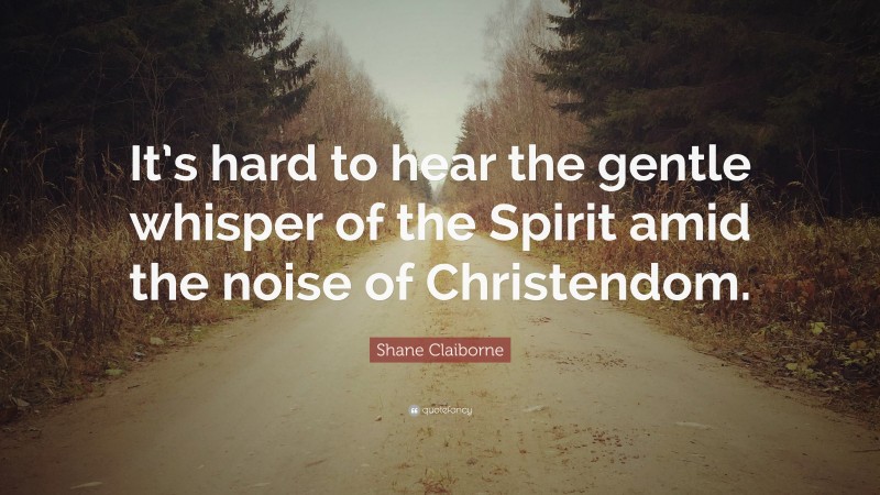 Shane Claiborne Quote: “It’s hard to hear the gentle whisper of the Spirit amid the noise of Christendom.”