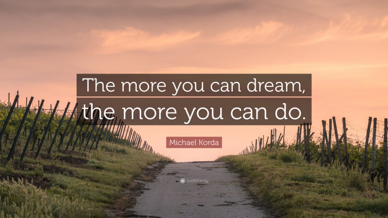 Michael Korda Quote: “The more you can dream, the more you can do.”